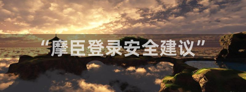 壹号大舞台娱乐app下载安装：“摩臣登录安全建议”