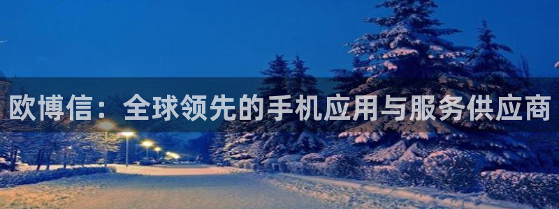 壹号下载安装：欧博信：全球领先的手机应用与服务供应商