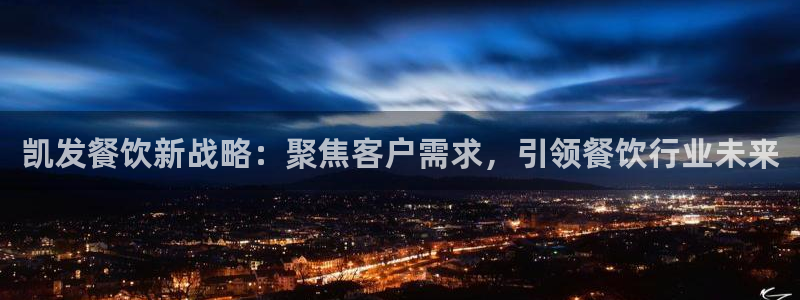 壹号大舞台入口：凯发餐饮新战略：聚焦客户需求，引领餐饮行业未来