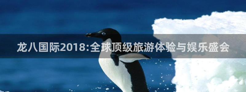 星耀国际下载二维码：龙八国际2018:全球顶级旅游体验与娱乐盛会
