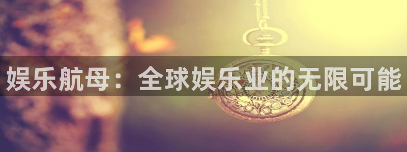 星耀国际官网版下载链接：娱乐航母：全球娱乐业的无限可能