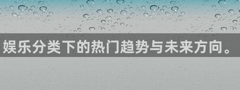 壹号大舞台网站：娱乐分类下的热门趋势与未来方向。