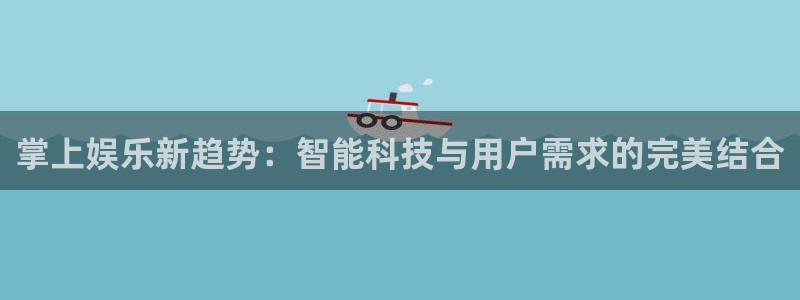 下载星耀国际app：掌上娱乐新趋势：智能科技与用户需求的完美结合