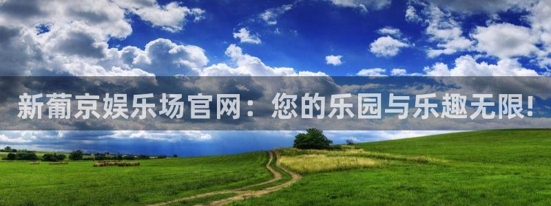 星耀国际是什么：新葡京娱乐场官网：您的乐园与乐趣无限!