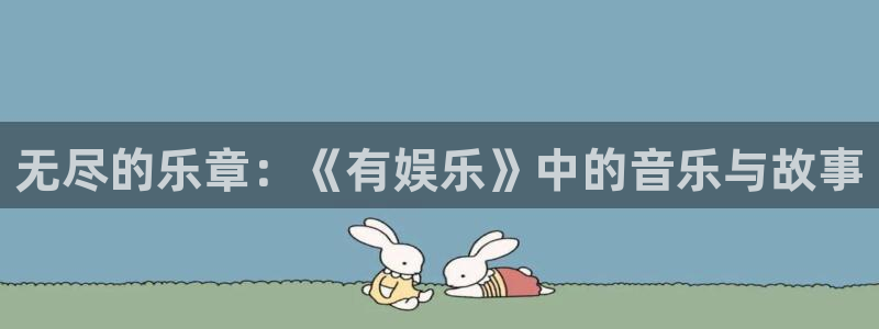 壹号官方app下载安装：无尽的乐章：《有娱乐》中的音乐与故事