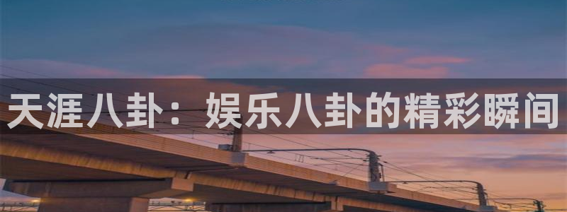 壹号平台娱乐：天涯八卦：娱乐八卦的精彩瞬间